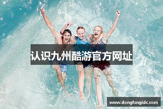 认识九州酷游官方网址